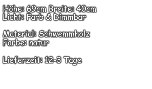 Höhe: 69cm Breite: 40cm  Licht: Farb & Dimmbar  Material: Schwemmholz Farbe: natur  Lieferzeit: 12-3 Tage