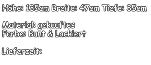 Höhe: 135cm Breite: 47cm Tiefe: 35cm  Material: gekauftes  Farbe: Bunt & Lackiert  Lieferzeit: