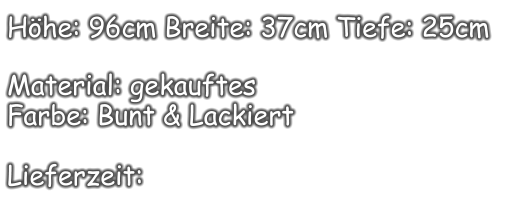 Höhe: 96cm Breite: 37cm Tiefe: 25cm  Material: gekauftes  Farbe: Bunt & Lackiert  Lieferzeit:
